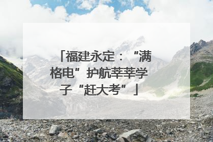 福建永定：“满格电”护航莘莘学子“赶大考”